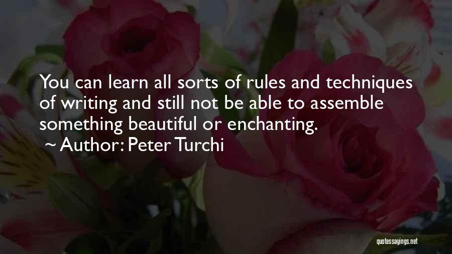 Peter Turchi Quotes: You Can Learn All Sorts Of Rules And Techniques Of Writing And Still Not Be Able To Assemble Something Beautiful