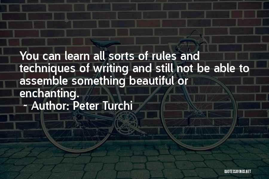 Peter Turchi Quotes: You Can Learn All Sorts Of Rules And Techniques Of Writing And Still Not Be Able To Assemble Something Beautiful