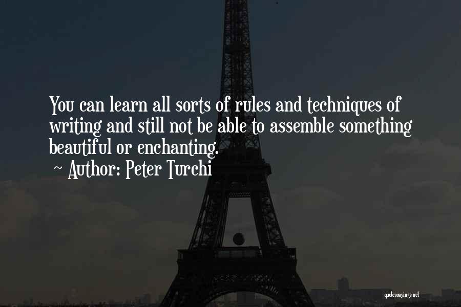 Peter Turchi Quotes: You Can Learn All Sorts Of Rules And Techniques Of Writing And Still Not Be Able To Assemble Something Beautiful