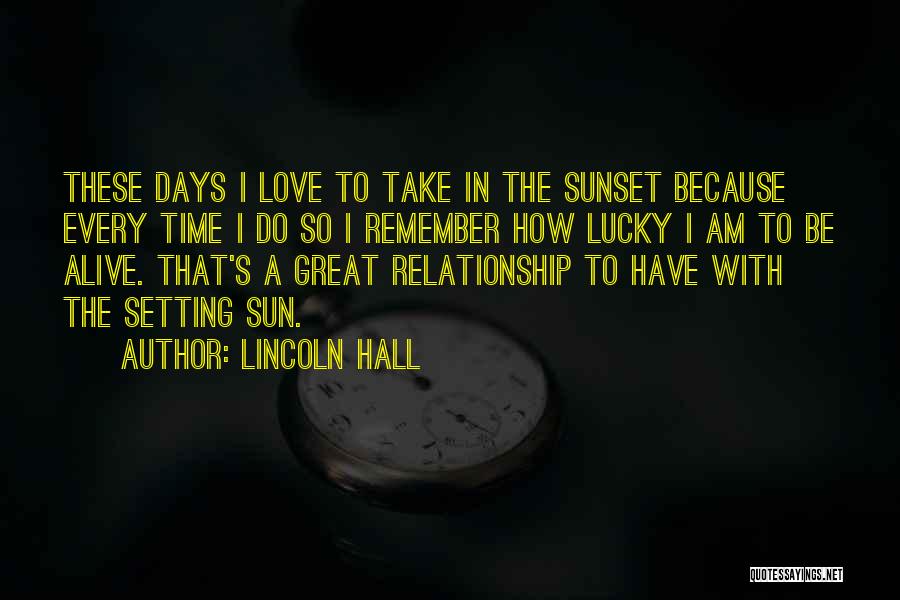 Lincoln Hall Quotes: These Days I Love To Take In The Sunset Because Every Time I Do So I Remember How Lucky I