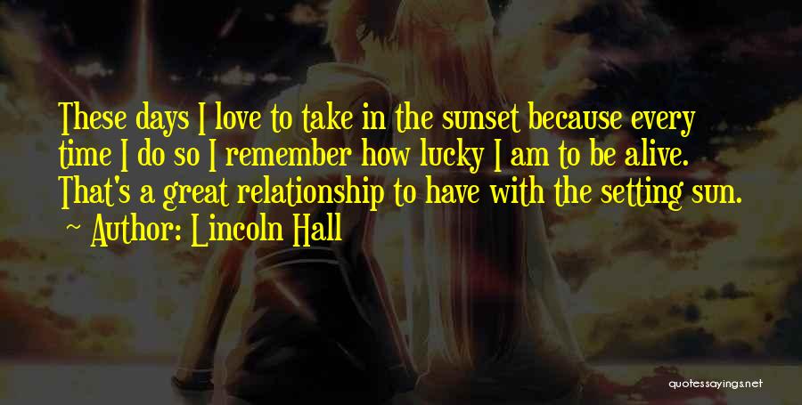 Lincoln Hall Quotes: These Days I Love To Take In The Sunset Because Every Time I Do So I Remember How Lucky I