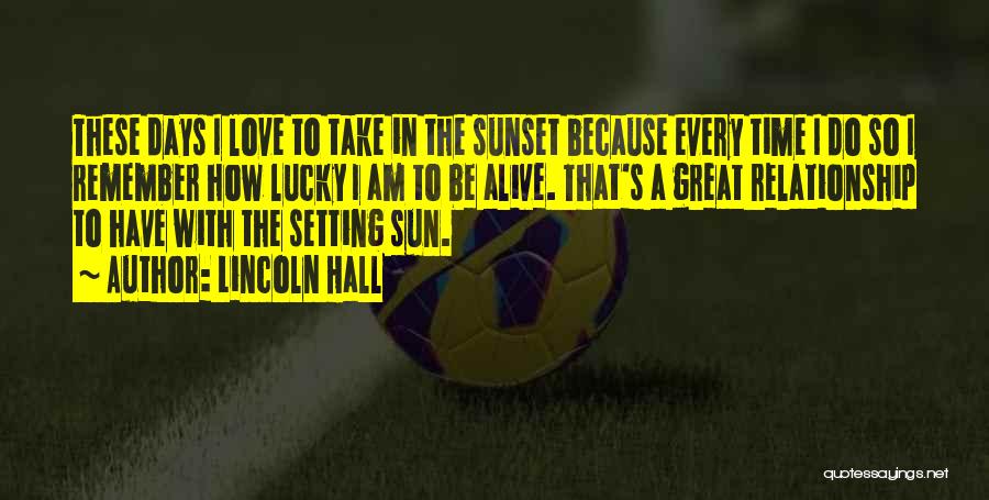 Lincoln Hall Quotes: These Days I Love To Take In The Sunset Because Every Time I Do So I Remember How Lucky I