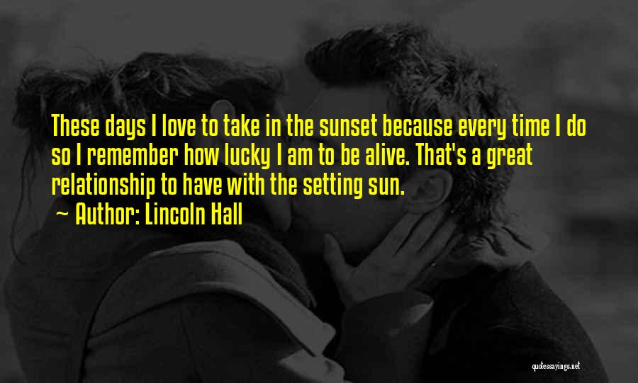 Lincoln Hall Quotes: These Days I Love To Take In The Sunset Because Every Time I Do So I Remember How Lucky I