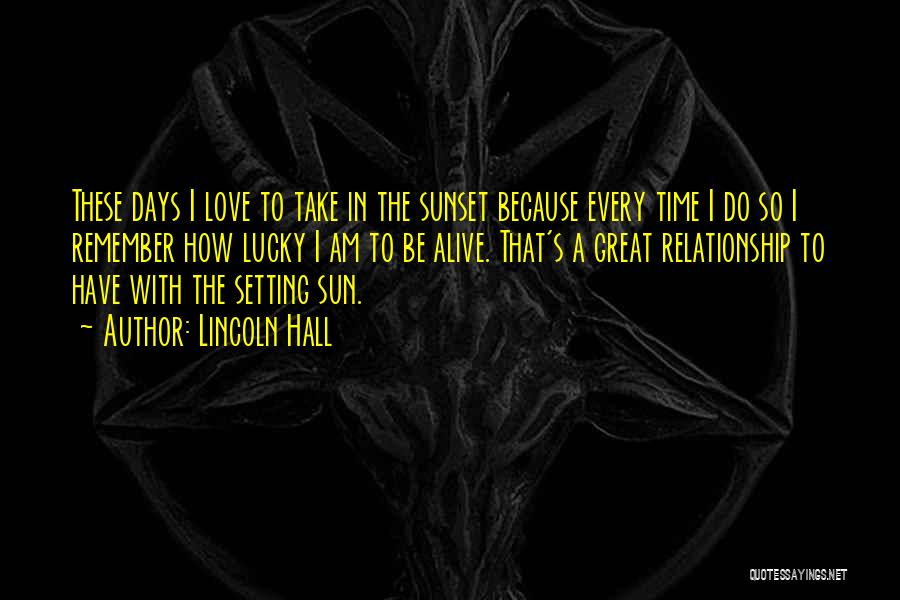 Lincoln Hall Quotes: These Days I Love To Take In The Sunset Because Every Time I Do So I Remember How Lucky I