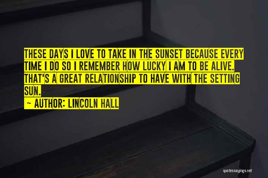 Lincoln Hall Quotes: These Days I Love To Take In The Sunset Because Every Time I Do So I Remember How Lucky I