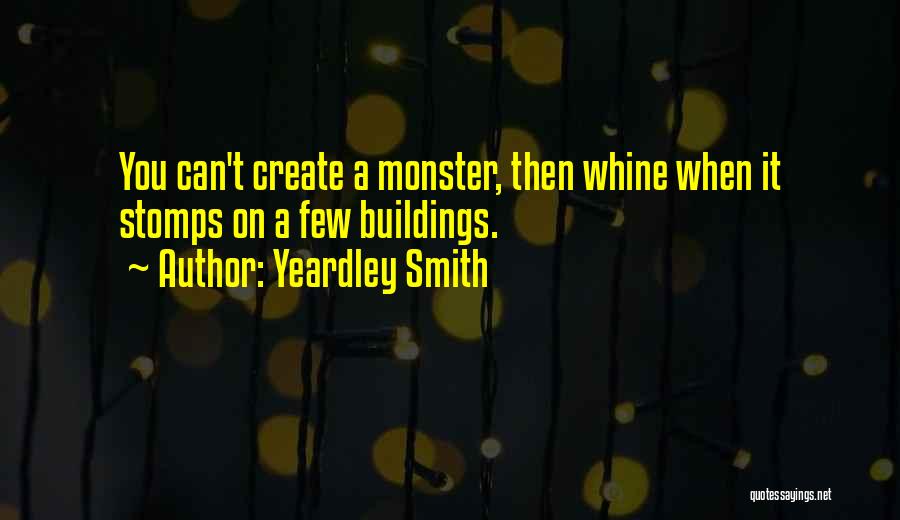 Yeardley Smith Quotes: You Can't Create A Monster, Then Whine When It Stomps On A Few Buildings.