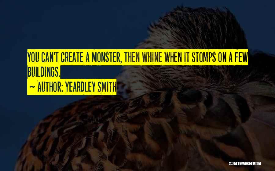 Yeardley Smith Quotes: You Can't Create A Monster, Then Whine When It Stomps On A Few Buildings.