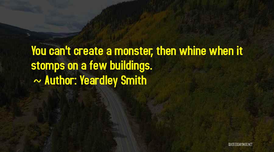 Yeardley Smith Quotes: You Can't Create A Monster, Then Whine When It Stomps On A Few Buildings.