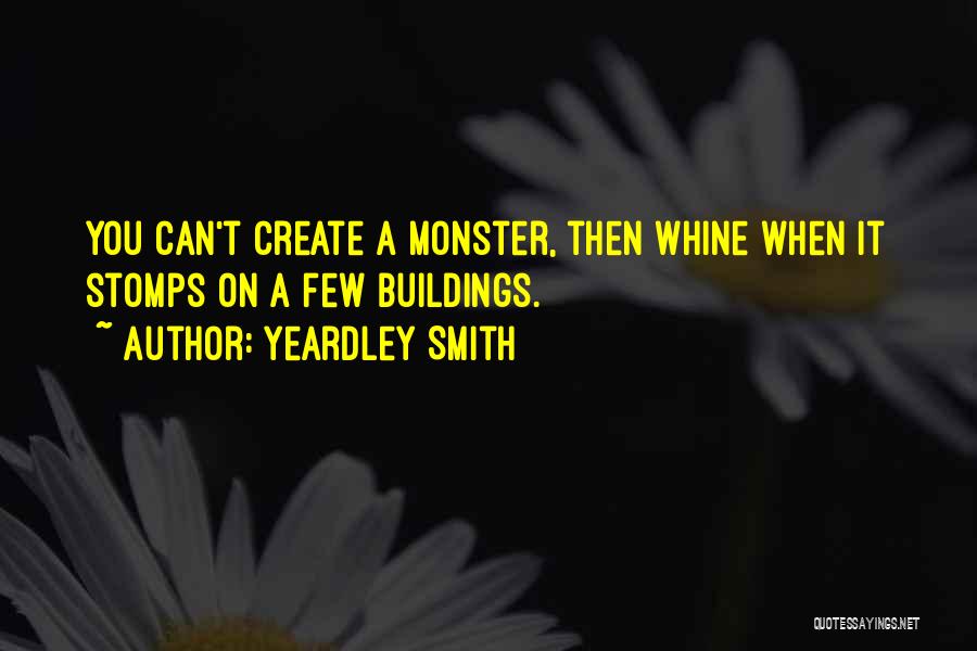 Yeardley Smith Quotes: You Can't Create A Monster, Then Whine When It Stomps On A Few Buildings.