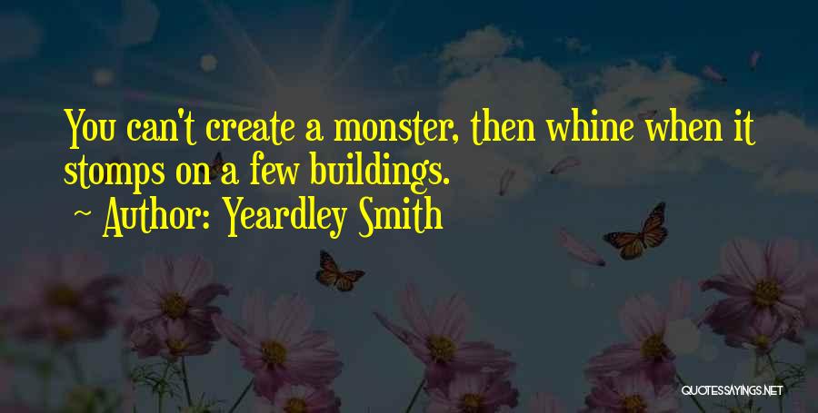 Yeardley Smith Quotes: You Can't Create A Monster, Then Whine When It Stomps On A Few Buildings.