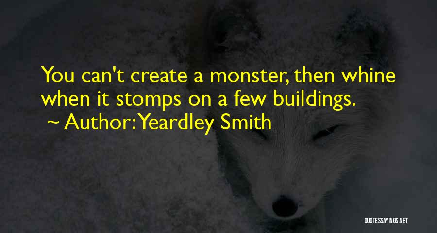 Yeardley Smith Quotes: You Can't Create A Monster, Then Whine When It Stomps On A Few Buildings.