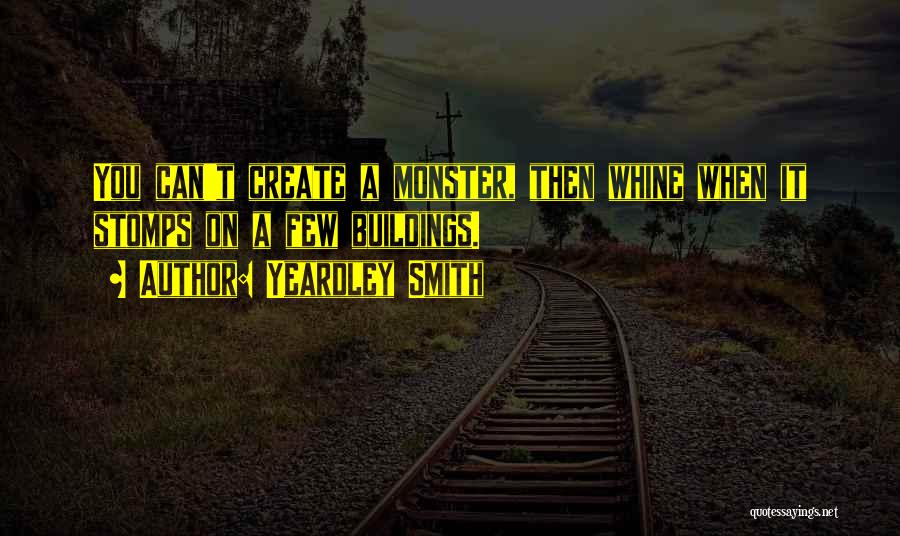 Yeardley Smith Quotes: You Can't Create A Monster, Then Whine When It Stomps On A Few Buildings.