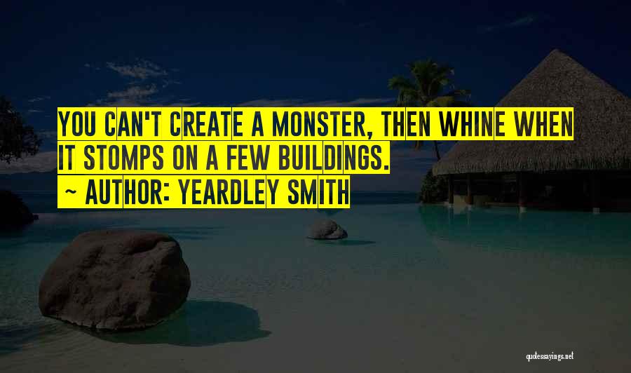 Yeardley Smith Quotes: You Can't Create A Monster, Then Whine When It Stomps On A Few Buildings.