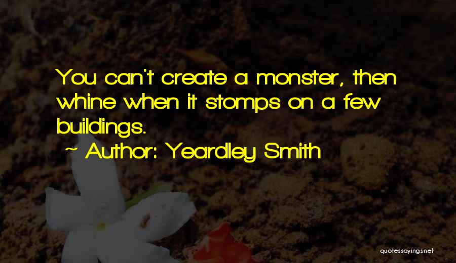 Yeardley Smith Quotes: You Can't Create A Monster, Then Whine When It Stomps On A Few Buildings.