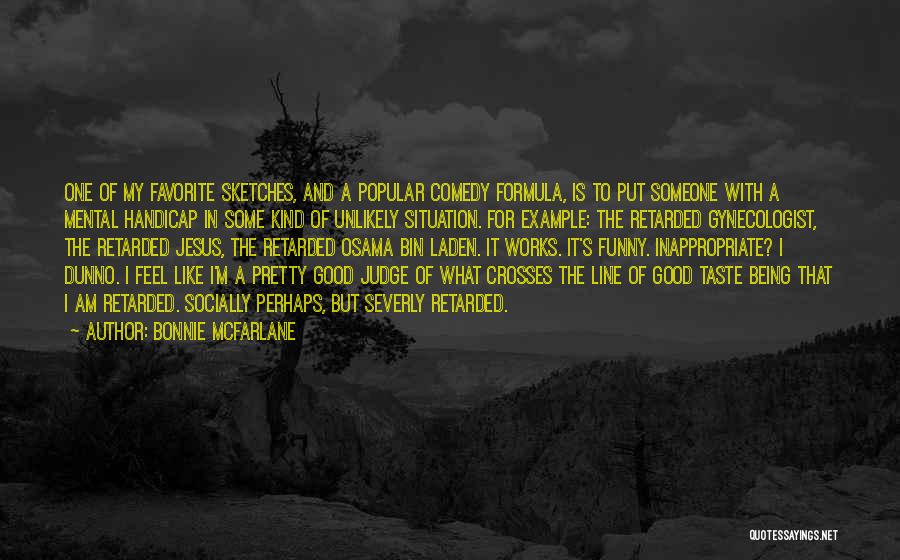 Bonnie McFarlane Quotes: One Of My Favorite Sketches, And A Popular Comedy Formula, Is To Put Someone With A Mental Handicap In Some