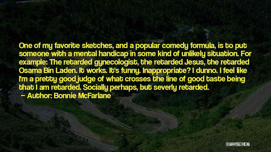 Bonnie McFarlane Quotes: One Of My Favorite Sketches, And A Popular Comedy Formula, Is To Put Someone With A Mental Handicap In Some