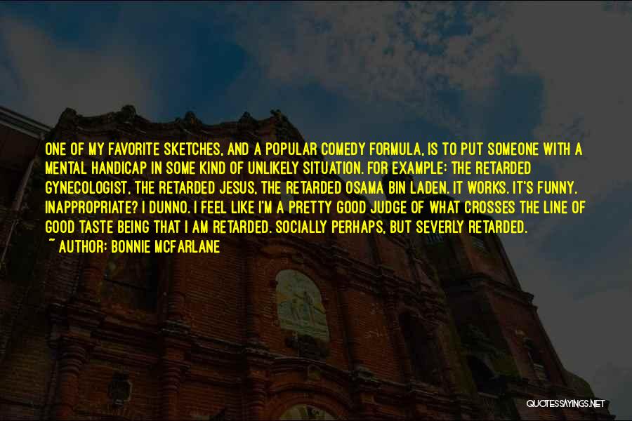 Bonnie McFarlane Quotes: One Of My Favorite Sketches, And A Popular Comedy Formula, Is To Put Someone With A Mental Handicap In Some