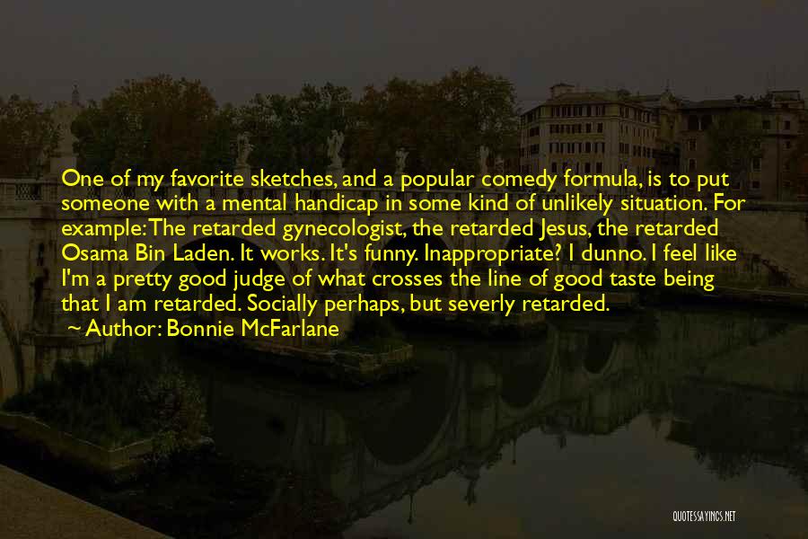 Bonnie McFarlane Quotes: One Of My Favorite Sketches, And A Popular Comedy Formula, Is To Put Someone With A Mental Handicap In Some
