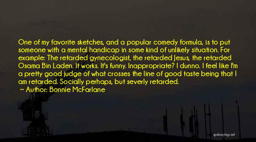 Bonnie McFarlane Quotes: One Of My Favorite Sketches, And A Popular Comedy Formula, Is To Put Someone With A Mental Handicap In Some