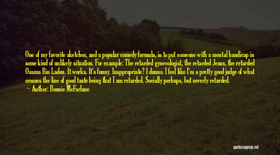 Bonnie McFarlane Quotes: One Of My Favorite Sketches, And A Popular Comedy Formula, Is To Put Someone With A Mental Handicap In Some