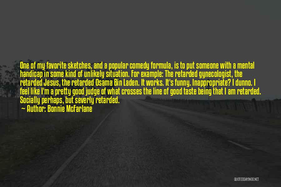 Bonnie McFarlane Quotes: One Of My Favorite Sketches, And A Popular Comedy Formula, Is To Put Someone With A Mental Handicap In Some