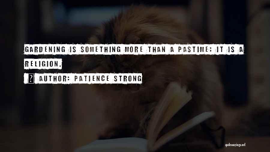 Patience Strong Quotes: Gardening Is Something More Than A Pastime; It Is A Religion.