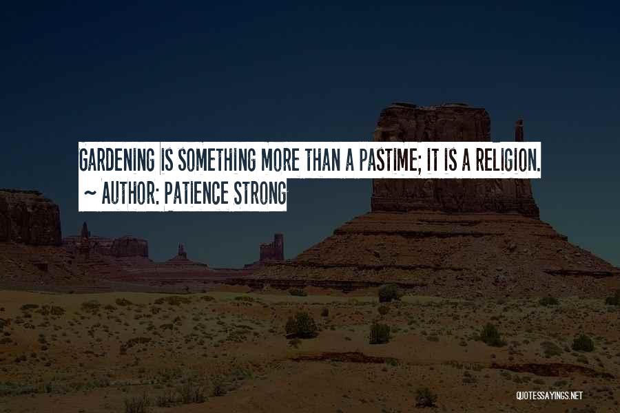 Patience Strong Quotes: Gardening Is Something More Than A Pastime; It Is A Religion.