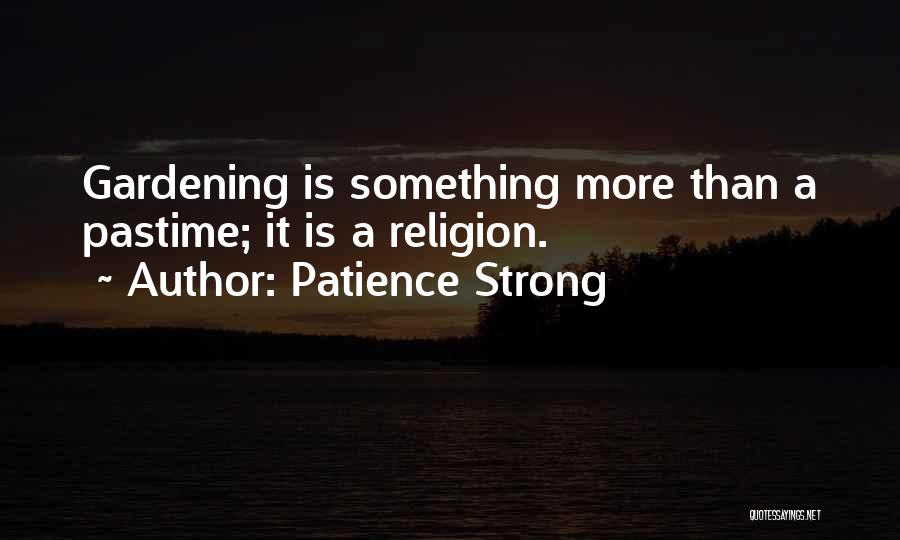 Patience Strong Quotes: Gardening Is Something More Than A Pastime; It Is A Religion.