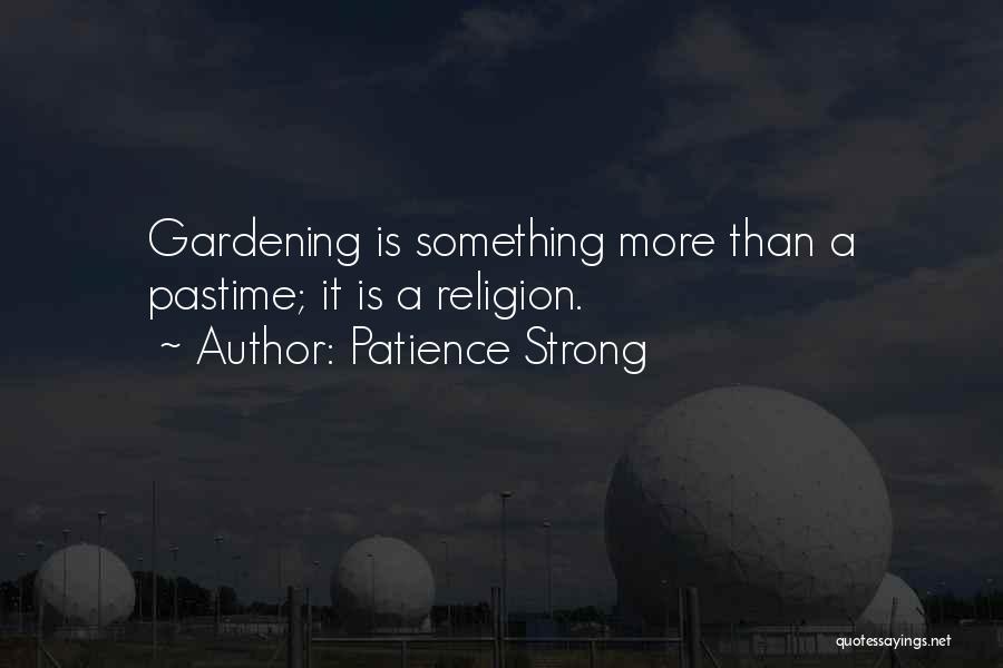 Patience Strong Quotes: Gardening Is Something More Than A Pastime; It Is A Religion.