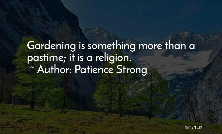 Patience Strong Quotes: Gardening Is Something More Than A Pastime; It Is A Religion.