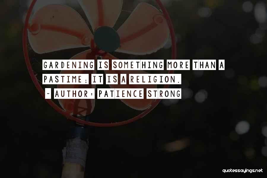 Patience Strong Quotes: Gardening Is Something More Than A Pastime; It Is A Religion.