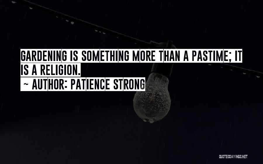 Patience Strong Quotes: Gardening Is Something More Than A Pastime; It Is A Religion.