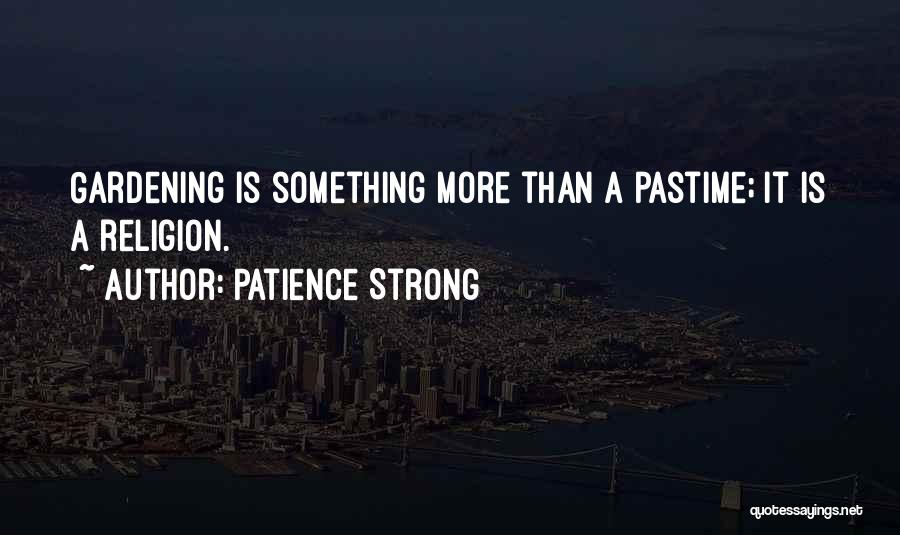 Patience Strong Quotes: Gardening Is Something More Than A Pastime; It Is A Religion.