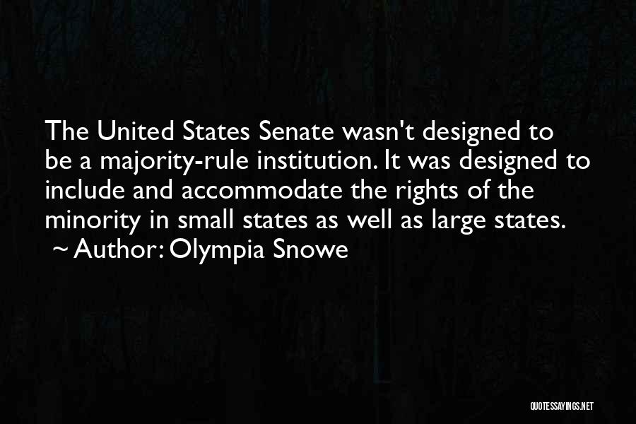 Olympia Snowe Quotes: The United States Senate Wasn't Designed To Be A Majority-rule Institution. It Was Designed To Include And Accommodate The Rights