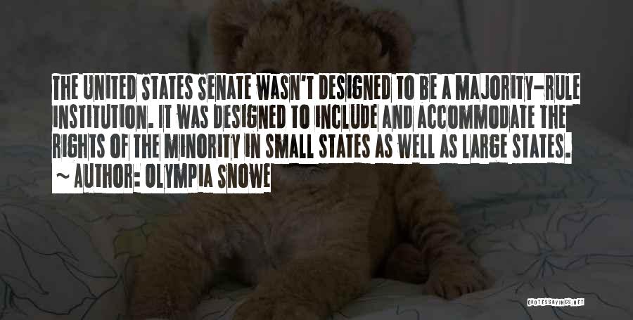 Olympia Snowe Quotes: The United States Senate Wasn't Designed To Be A Majority-rule Institution. It Was Designed To Include And Accommodate The Rights
