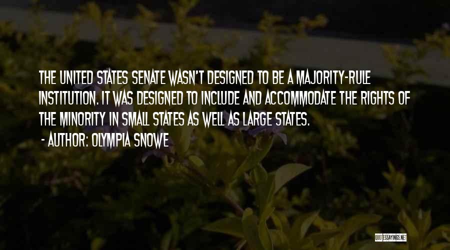 Olympia Snowe Quotes: The United States Senate Wasn't Designed To Be A Majority-rule Institution. It Was Designed To Include And Accommodate The Rights