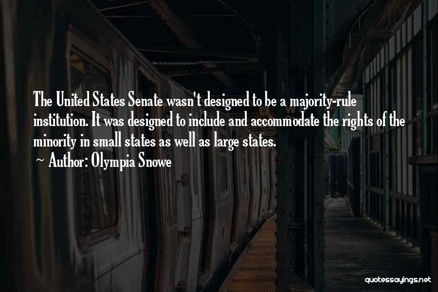 Olympia Snowe Quotes: The United States Senate Wasn't Designed To Be A Majority-rule Institution. It Was Designed To Include And Accommodate The Rights