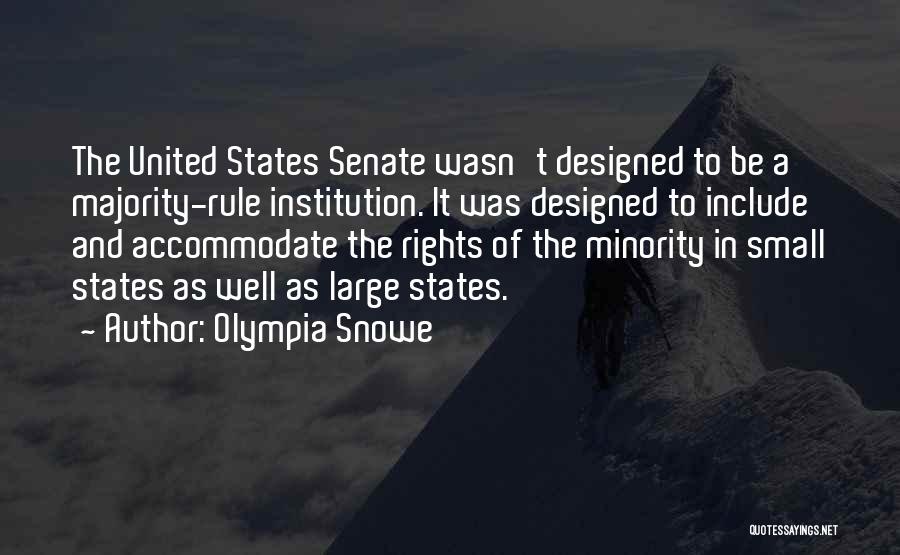 Olympia Snowe Quotes: The United States Senate Wasn't Designed To Be A Majority-rule Institution. It Was Designed To Include And Accommodate The Rights