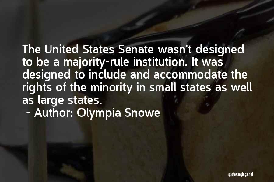 Olympia Snowe Quotes: The United States Senate Wasn't Designed To Be A Majority-rule Institution. It Was Designed To Include And Accommodate The Rights