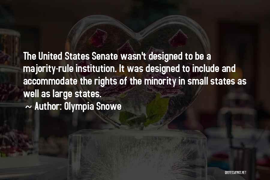 Olympia Snowe Quotes: The United States Senate Wasn't Designed To Be A Majority-rule Institution. It Was Designed To Include And Accommodate The Rights