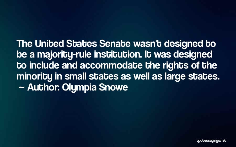 Olympia Snowe Quotes: The United States Senate Wasn't Designed To Be A Majority-rule Institution. It Was Designed To Include And Accommodate The Rights