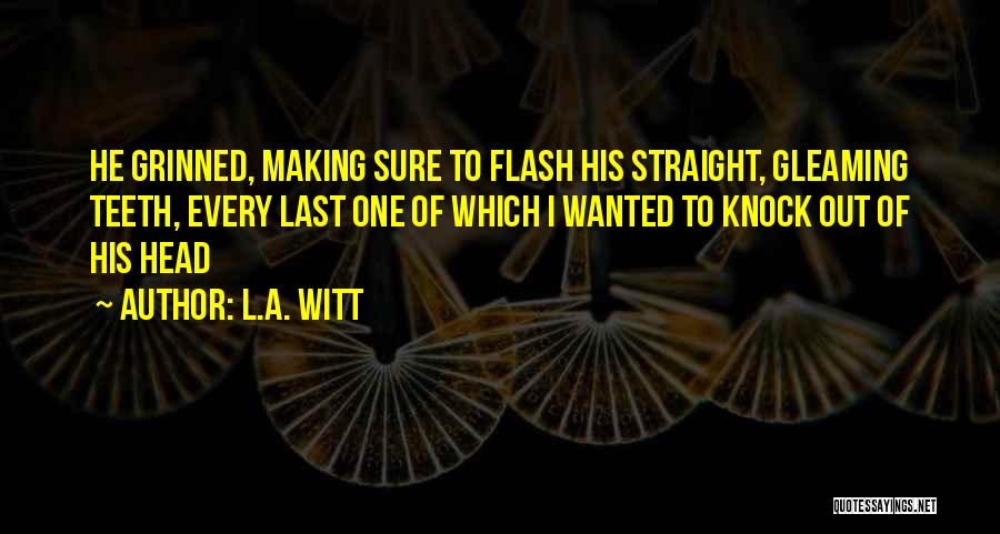L.A. Witt Quotes: He Grinned, Making Sure To Flash His Straight, Gleaming Teeth, Every Last One Of Which I Wanted To Knock Out