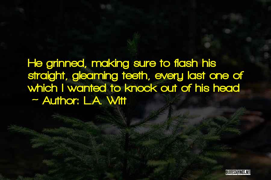 L.A. Witt Quotes: He Grinned, Making Sure To Flash His Straight, Gleaming Teeth, Every Last One Of Which I Wanted To Knock Out