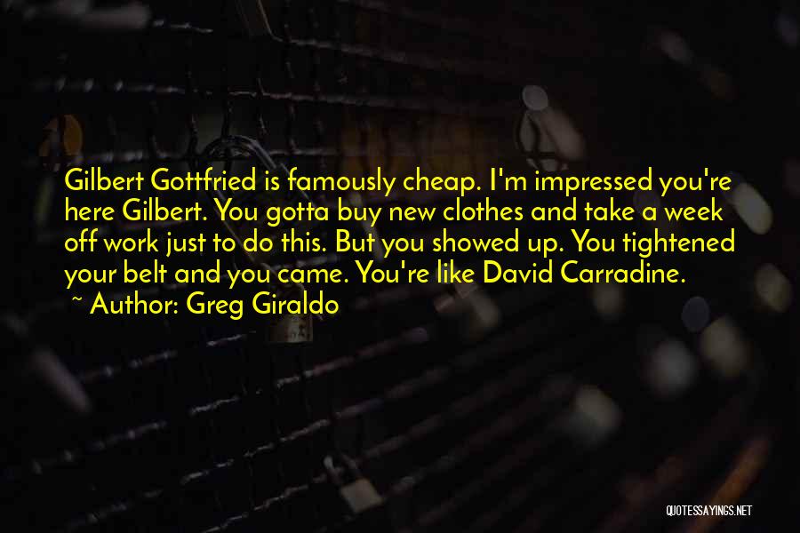 Greg Giraldo Quotes: Gilbert Gottfried Is Famously Cheap. I'm Impressed You're Here Gilbert. You Gotta Buy New Clothes And Take A Week Off