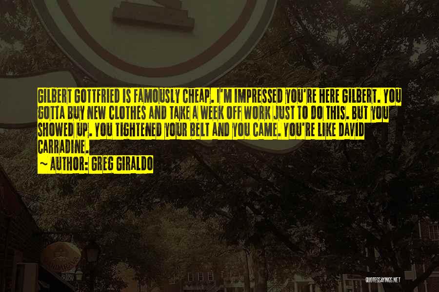 Greg Giraldo Quotes: Gilbert Gottfried Is Famously Cheap. I'm Impressed You're Here Gilbert. You Gotta Buy New Clothes And Take A Week Off