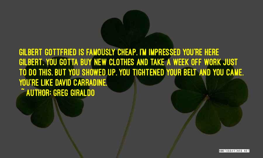 Greg Giraldo Quotes: Gilbert Gottfried Is Famously Cheap. I'm Impressed You're Here Gilbert. You Gotta Buy New Clothes And Take A Week Off