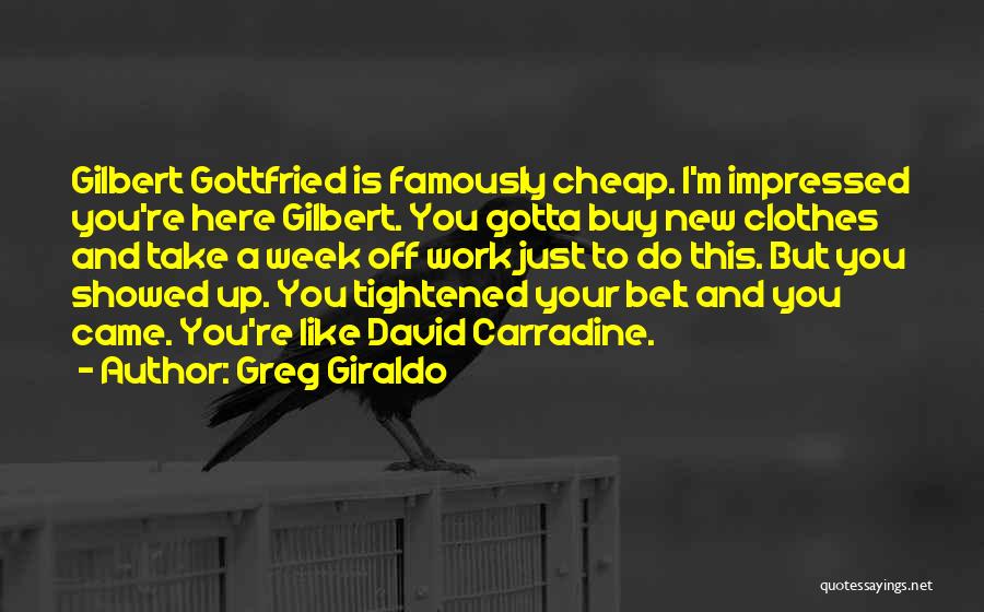 Greg Giraldo Quotes: Gilbert Gottfried Is Famously Cheap. I'm Impressed You're Here Gilbert. You Gotta Buy New Clothes And Take A Week Off