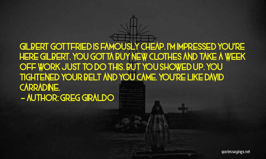 Greg Giraldo Quotes: Gilbert Gottfried Is Famously Cheap. I'm Impressed You're Here Gilbert. You Gotta Buy New Clothes And Take A Week Off