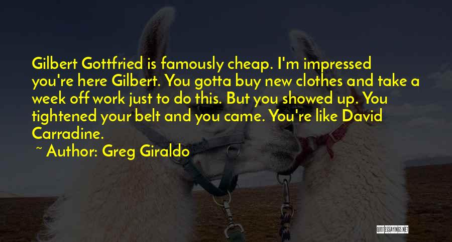 Greg Giraldo Quotes: Gilbert Gottfried Is Famously Cheap. I'm Impressed You're Here Gilbert. You Gotta Buy New Clothes And Take A Week Off