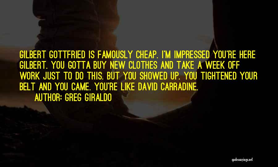 Greg Giraldo Quotes: Gilbert Gottfried Is Famously Cheap. I'm Impressed You're Here Gilbert. You Gotta Buy New Clothes And Take A Week Off